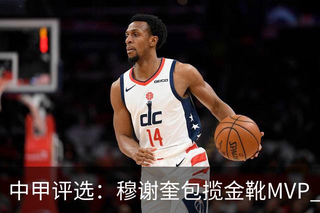 中甲评选：穆谢奎包揽金靴MVP 李金羽最佳教练