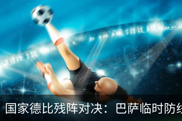 国家德比残阵对决：巴萨临时防线能扛住姆巴佩吗