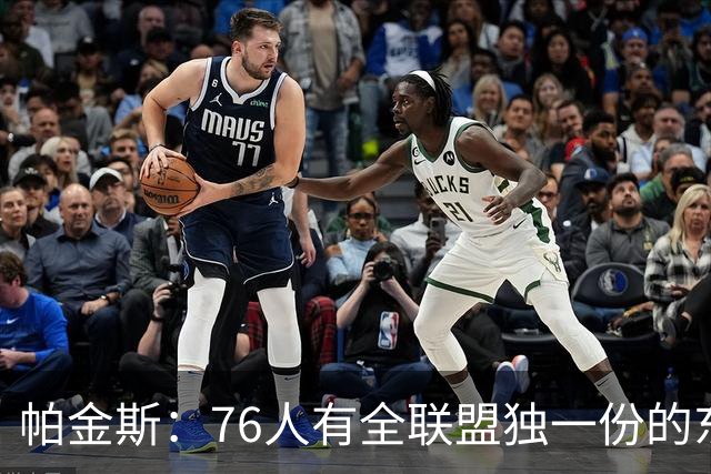 帕金斯：76人有全联盟独一份的东西，四个末节先生