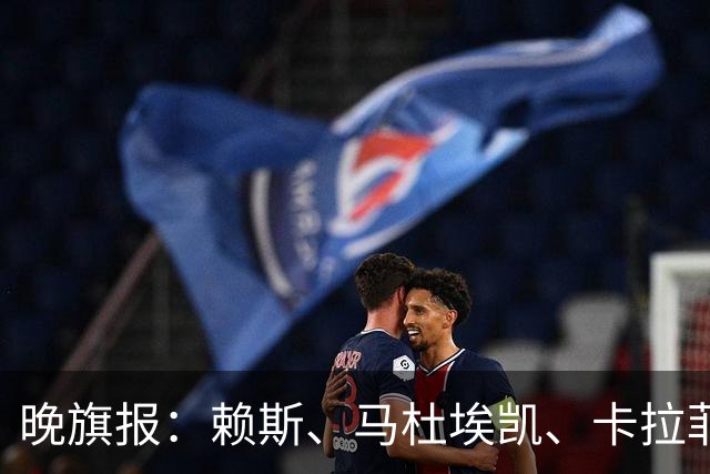 晚旗报：赖斯、马杜埃凯、卡拉菲奥里及措利斯战利物浦或复出