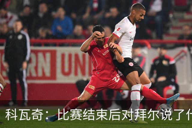 科瓦奇：比赛结束后对拜尔说了什么？我给了他飞镖世锦赛门票
