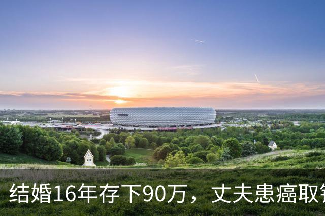 结婚16年存下90万，丈夫患癌取钱仅剩1块5，妻子直言：钱要留给我花
