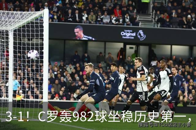 3-1！C罗轰982球坐稳历史第一，，赛后这一举动才是真格局